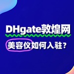 敦煌网入驻美容仪，从注册到上架的完整步骤