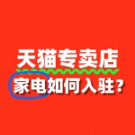家电入驻天猫专卖店，品牌资质如何准备？