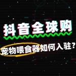 没有品牌授权书，宠物喂食器能入驻抖音全球购吗？
