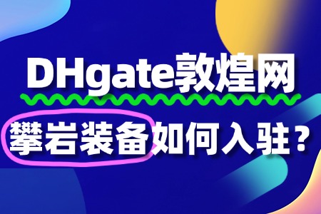 敦煌网入驻攀岩装备,这些资质文件不能少!