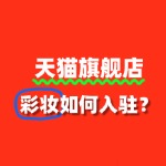 彩妆品牌如何成功入驻天猫旗舰店？流程有哪些？