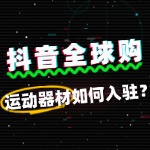 抖音全球购运动器材入驻费用全解析，新手必看！