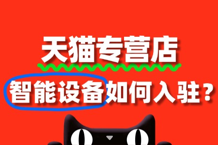 从0到1:小白商家如何搞定天猫智能设备专营店入驻?