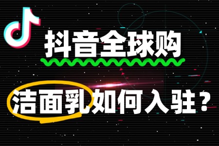 抖音全球购审核未通过,洁面乳商家该怎么办?