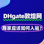 DHgate敦煌网美国爆火，商家应该如何入驻？