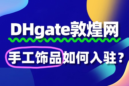 敦煌网手工饰品入驻,如何快速通过审核?
