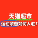 天猫超市运动装备商家必看！审核要点全攻略