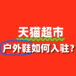 入驻天猫超市卖户外鞋，审核要点与流程全解读