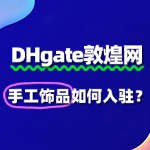 敦煌网手工饰品入驻，如何快速通过审核？