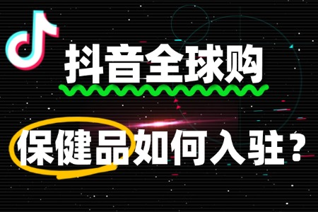 抖音全球购保健品入驻,这些费用你清楚吗?