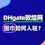 围巾入驻敦煌网流程详解：注册、审核、上架全攻略