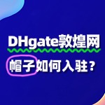 帽子入驻敦煌网新手指南：5步轻松开启跨境之旅