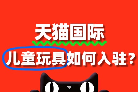 儿童玩具入驻天猫国际,审核被驳回怎么办?