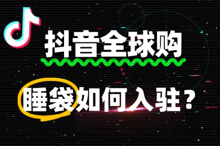睡袋入驻抖音全球购,境外公司资质不全怎么办?