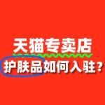 护肤品入驻天猫专卖店，需要准备哪些资质文件？