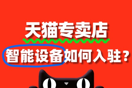 智能设备入驻天猫专卖店,审核标准是什么?