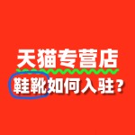 鞋靴商家如何入驻天猫专营店？审核标准是什么？