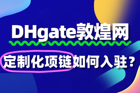 敦煌网入驻定制化项链被驳回,常见原因是什么?