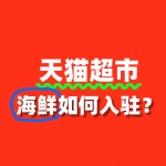 天猫超市海鲜入驻流程复杂吗？一文读懂