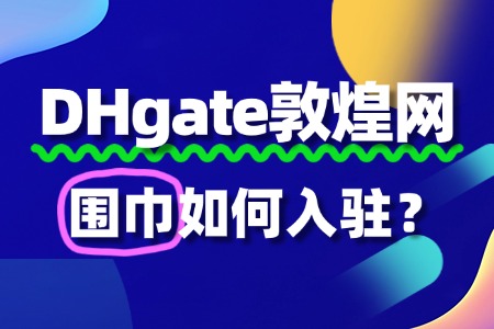 围巾入驻敦煌网流程详解：注册、审核、上架全攻略