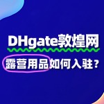 敦煌网入驻露营用品：费用及流程全解析