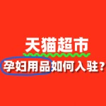 天猫超市孕妇用品入驻，审核标准与流程全解析