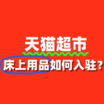 天猫超市床上用品入驻流程，新手商家必看！