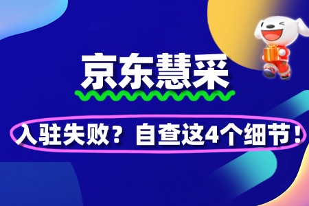 京东慧采入驻失败?自查这4个细节!