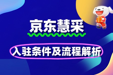 B端市场必争!京东慧采入驻条件及流程解析