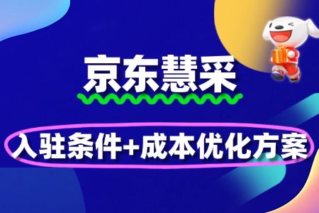 政企采购赛道抢占!京东慧采入驻条件+成本优化方案