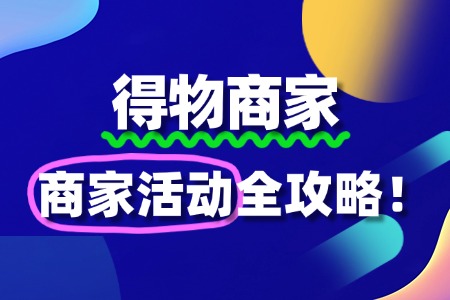得物商家可以参加哪些活动?全攻略来了!
