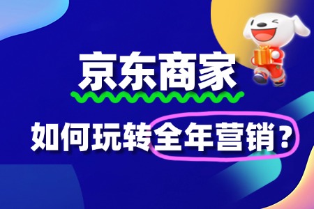 京东商家如何玩转全年营销?一文解锁增长密码