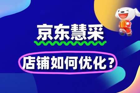 京东慧采店铺如何优化?入驻后的SEO与流量提升方法