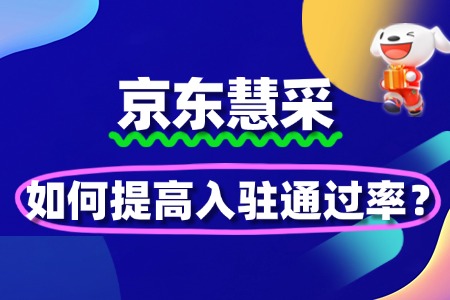 如何提高京东慧采入驻通过率?慧采招商经理的建议