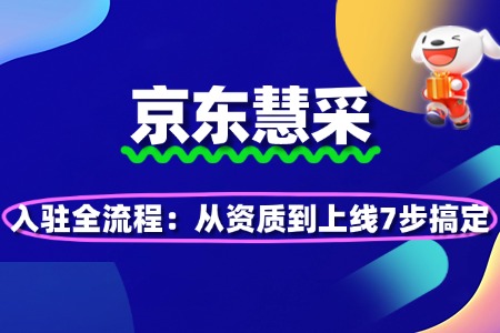 京东慧采入驻全流程:从资质到上线7步搞定