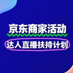 2025京东“达人直播扶持计划”报名全攻略！