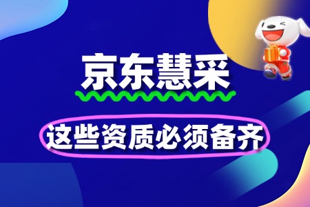 京东慧采入驻条件升级！这些资质必须备齐