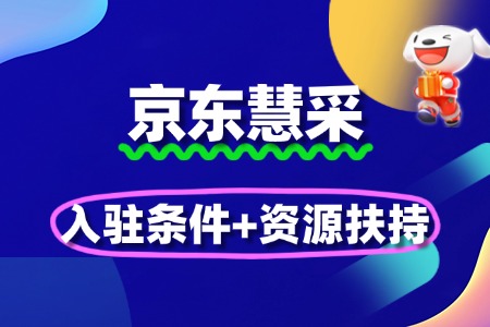 政企采购赛道突围!京东慧采入驻条件+资源扶持