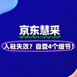 京东慧采入驻失败？自查这4个细节！