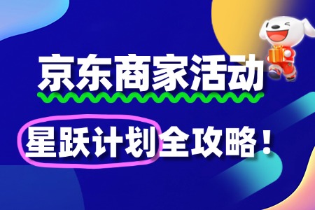 京东“星跃计划”报名全攻略:新锐品牌跃升秘籍