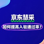 如何提高京东慧采入驻通过率？慧采招商经理的建议