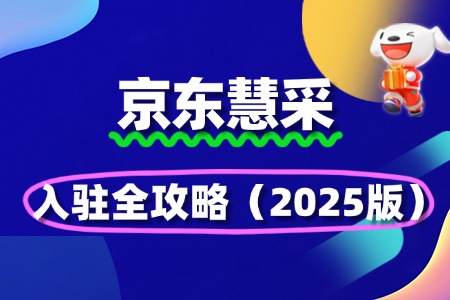 政企采购必看！京东慧采入驻全攻略（2025版）