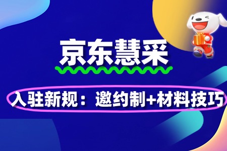 2025京东慧采入驻新规:邀约制+材料优化技巧