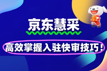 掌握京东慧采入驻技巧,高效快审入驻!
