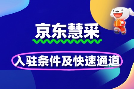 B端市场新机遇!京东慧采入驻条件及快速通道