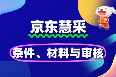 京东慧采入驻全攻略:条件、材料与审核