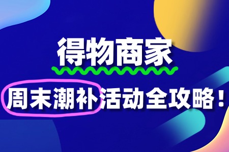 得物商家如何报名“周末潮补”活动?全攻略来了!