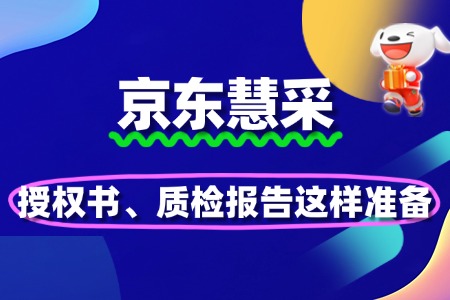 京东慧采入驻避坑指南:授权书、质检报告这样准备