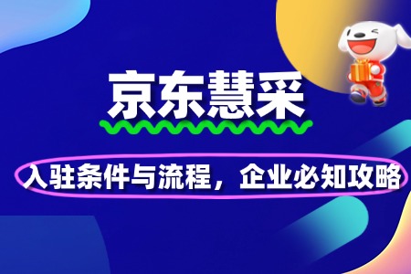 京东慧采入驻条件与流程,企业必知攻略
