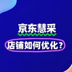 京东慧采店铺如何优化？入驻后的SEO与流量提升方法